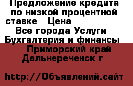 Предложение кредита по низкой процентной ставке › Цена ­ 10 000 000 - Все города Услуги » Бухгалтерия и финансы   . Приморский край,Дальнереченск г.